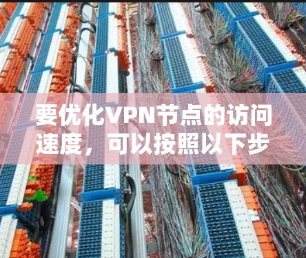 要优化VPN节点的访问速度，可以按照以下步骤进行操作