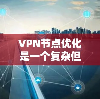 VPN节点优化是一个复杂但关键的过程，旨在保护个人隐私并确保网络的安全。以下是具体的步骤和建议