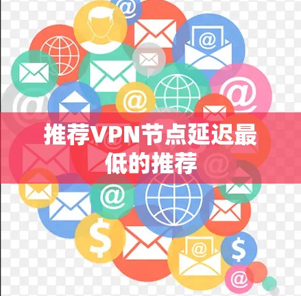 推荐VPN节点延迟最低的推荐 推荐VPN节点延迟最低的推荐