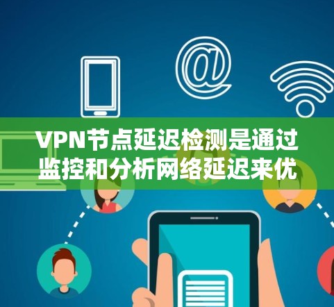 VPN节点延迟检测是通过监控和分析网络延迟来优化网络性能的措施。以下是对延迟检测方法的详细总结 VPN节点延迟检测是通过监控和分析网络延迟来优化网络性能的措施。以下是对延迟检测方法的详细总结