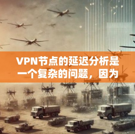 VPN节点的延迟分析是一个复杂的问题，因为它受到多种因素的影响。以下是一个初步的分析和建议