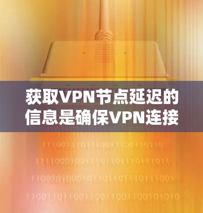 获取VPN节点延迟的信息是确保VPN连接稳定和可靠的步骤。以下是一些实用的方法和工具,帮助你高效查询和管理延迟 获取VPN节点延迟的信息是确保VPN连接稳定和可靠的步骤。以下是一些实用的方法和工具,帮助你高效查询和管理延迟