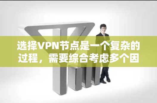 选择VPN节点是一个复杂的过程,需要综合考虑多个因素。以下是一个分步指南,帮助你选择适合的VPN节点 选择VPN节点是一个复杂的过程,需要综合考虑多个因素。以下是一个分步指南,帮助你选择适合的VPN节点