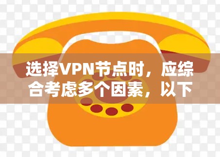 选择VPN节点时，应综合考虑多个因素，以下是一个 structured 的指南，帮助您做出明智的选择
