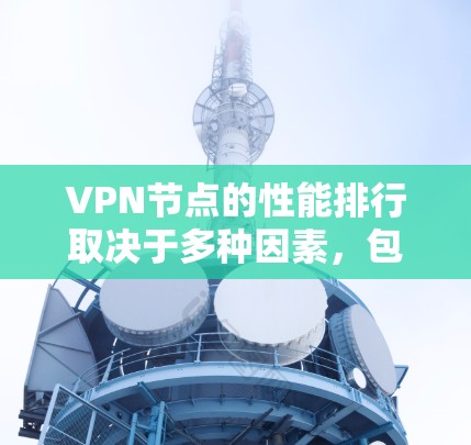 VPN节点的性能排行取决于多种因素，包括VPN协议、服务器配置、防火墙设置、服务器处理能力、防火墙支持、延迟、安全协议支持等。以下是一些常见的VPN协议及其性能特点，供参考