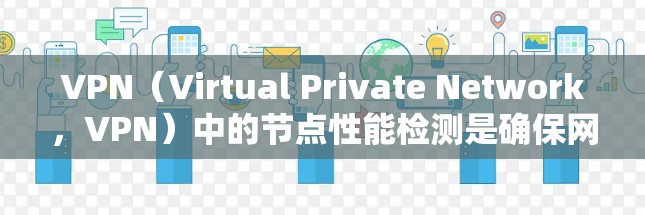VPN(Virtual Private Network,VPN)中的节点性能检测是确保网络稳定、安全的重要步骤。以下是关于VPN节点性能检测的一些关键点和方法 VPN(Virtual Private Network,VPN)中的节点性能检测是确保网络稳定、安全的重要步骤。以下是关于VPN节点性能检测的一些关键点和方法