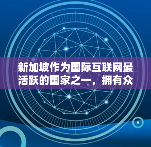 新加坡作为国际互联网最活跃的国家之一，拥有众多提供VPN服务的组织和个人。以下是关于新加坡VPN节点的详细信息