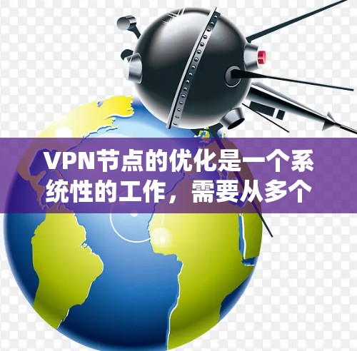 VPN节点的优化是一个系统性的工作,需要从多个方面进行综合考量。以下是一些优化VPN节点的步骤和方法,可以帮助你更好地优化你的VPN网络 VPN节点的优化是一个系统性的工作,需要从多个方面进行综合考量。以下是一些优化VPN节点的步骤和方法,可以帮助你更好地优化你的VPN网络