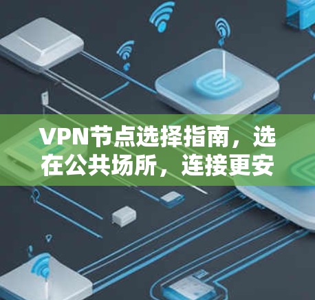 VPN节点选择指南,选在公共场所,连接更安全 VPN节点选择指南,选在公共场所,连接更安全