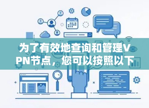 为了有效地查询和管理VPN节点，您可以按照以下步骤进行操作