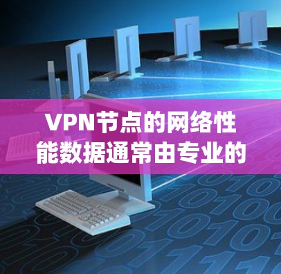 VPN节点的网络性能数据通常由专业的数据提供商收集和整理,这些数据通常以速率(如Mbps)或延迟(如毫秒)的形式表示。以下是一个常见的VPN节点线路测速排行榜分析,帮助您了解如何评估和选择VPN节点 VPN节点的网络性能数据通常由专业的数据提供商收集和整理,这些数据通常以速率(如Mbps)或延迟(如毫秒)的形式表示。以下是一个常见的VPN节点线路测速排行榜分析,帮助您了解如何评估和选择VPN节点