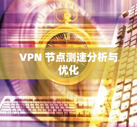 VPN 节点测速分析与优化 VPN 节点测速分析与优化