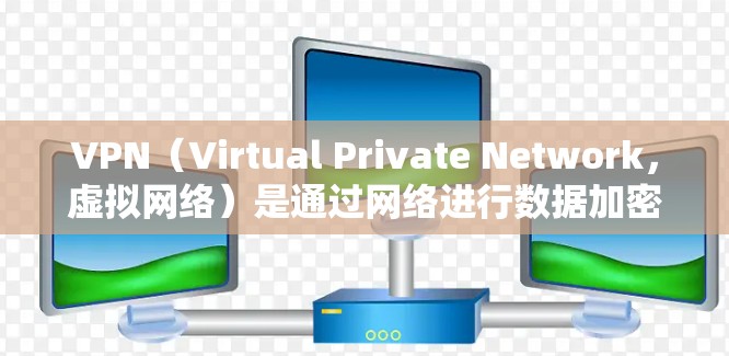 VPN（Virtual Private Network，虚拟网络）是通过网络进行数据加密传输的技术，主要用于提供安全、高效的数据传输。下载VPN节点通常包括以下内容