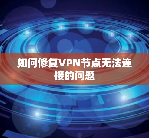 如何修复VPN节点无法连接的问题 如何修复VPN节点无法连接的问题