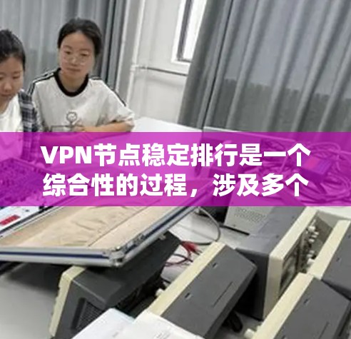 VPN节点稳定排行是一个综合性的过程，涉及多个方面的考量，以下是一步步的解决方案