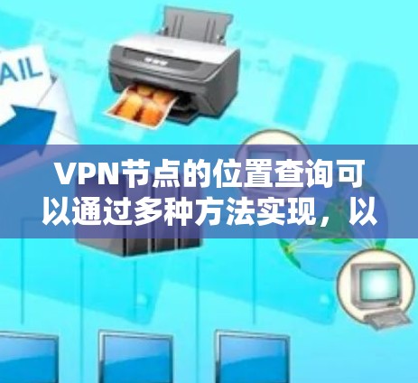 VPN节点的位置查询可以通过多种方法实现,以下是一些详细的方法 VPN节点的位置查询可以通过多种方法实现,以下是一些详细的方法