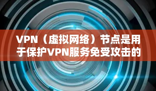 VPN（虚拟网络）节点是用于保护VPN服务免受攻击的网络节点。维护VPN节点是确保服务的安全性和稳定性的重要步骤。以下是一些常见的VPN节点维护步骤，适用于大多数VPN服务