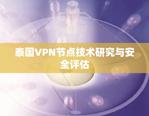 泰国VPN节点技术研究与安全评估 泰国VPN节点技术研究与安全评估