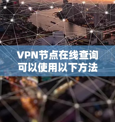 VPN节点在线查询可以使用以下方法进行操作 VPN节点在线查询可以使用以下方法进行操作
