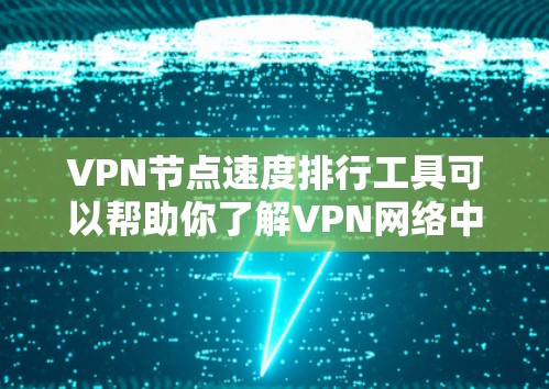 VPN节点速度排行工具可以帮助你了解VPN网络中的节点（如服务器、服务器中心、节点等）的连接速度、延迟以及连接状态。以下是一些常见的VPN节点速度排行工具推荐，供你选择