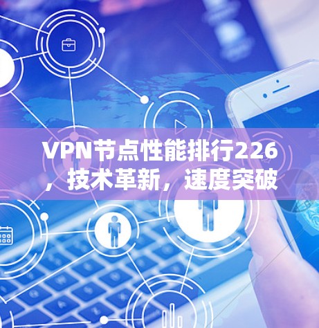 VPN节点性能排行226，技术革新，速度突破