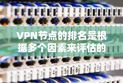 VPN节点的排名是根据多个因素来评估的,包括节点的稳定性、性能、安全性、地理位置以及用户反馈等。以下是一些主要因素和排名 VPN节点的排名是根据多个因素来评估的,包括节点的稳定性、性能、安全性、地理位置以及用户反馈等。以下是一些主要因素和排名