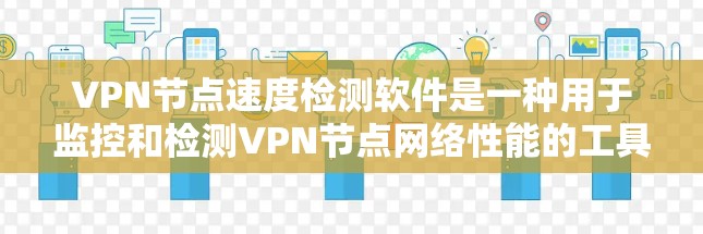 VPN节点速度检测软件是一种用于监控和检测VPN节点网络性能的工具，帮助用户确保加密连接的稳定性和安全性。以下是对该软件的详细介绍