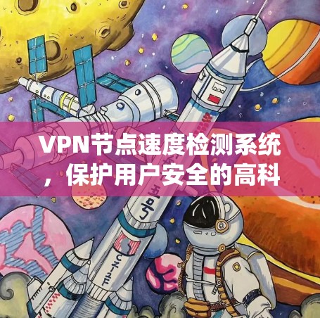 VPN节点速度检测系统，保护用户安全的高科技解决方案