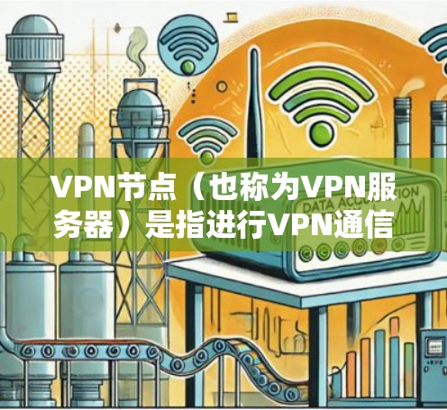 VPN节点（也称为VPN服务器）是指进行VPN通信的节点，通常指的是通过VPN协议连接的服务器。以下是一些常用的VPN节点搜索方法和工具