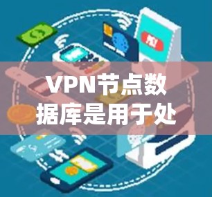 VPN节点数据库是用于处理VPN服务中的数据和信息的数据库系统,主要包括以下几个方面 VPN节点数据库是用于处理VPN服务中的数据和信息的数据库系统,主要包括以下几个方面