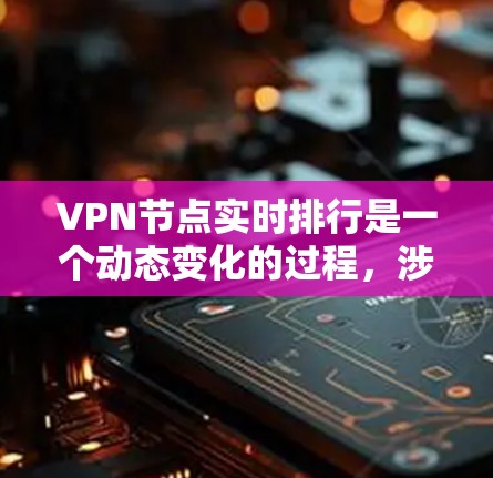 VPN节点实时排行是一个动态变化的过程,涉及多个因素,包括节点数量、访问频率、连接情况、攻击情况等。以下是一些常见的 VPN 节点排行指标 VPN节点实时排行是一个动态变化的过程,涉及多个因素,包括节点数量、访问频率、连接情况、攻击情况等。以下是一些常见的 VPN 节点排行指标