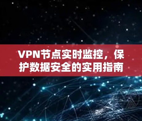 VPN节点实时监控,保护数据安全的实用指南 VPN节点实时监控,保护数据安全的实用指南