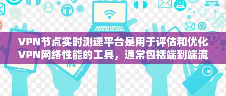 VPN节点实时测速平台是用于评估和优化VPN网络性能的工具,通常包括端到端流量、端到端延迟和NAT转换后的流量和延迟测试。以下是详细的分析和总结 VPN节点实时测速平台是用于评估和优化VPN网络性能的工具,通常包括端到端流量、端到端延迟和NAT转换后的流量和延迟测试。以下是详细的分析和总结