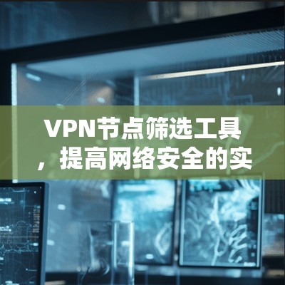 VPN节点筛选工具，提高网络安全的实用方法