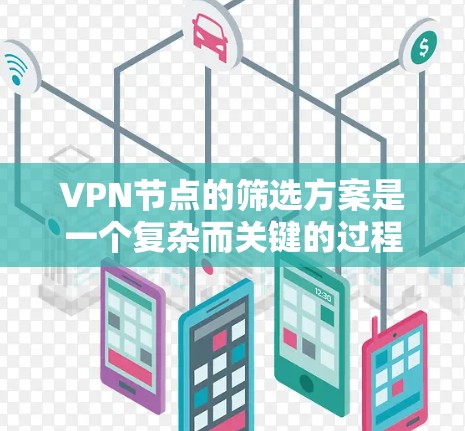 VPN节点的筛选方案是一个复杂而关键的过程，它需要综合考虑多个因素以确保节点能够有效地执行其功能。以下是一个分步骤的策略