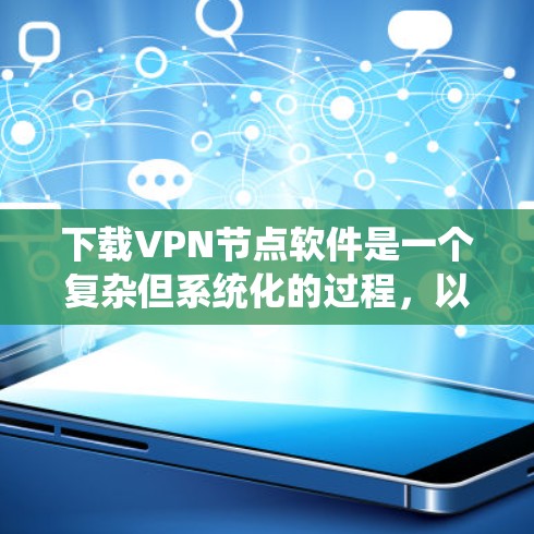 下载VPN节点软件是一个复杂但系统化的过程，以下是按照步骤进行的指南