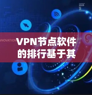 VPN节点软件的排行基于其功能、安全性、兼容性和适用性。以下是226年VPN节点软件的推荐列表，分为几个主要类别