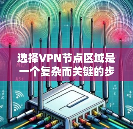 选择VPN节点区域是一个复杂而关键的步骤，涉及多个因素的综合考量。以下是一个结构化、系统性的解决方案，帮助您选择合适的VPN节点区域