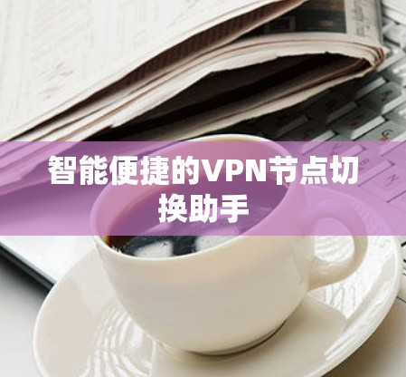 智能便捷的VPN节点切换助手