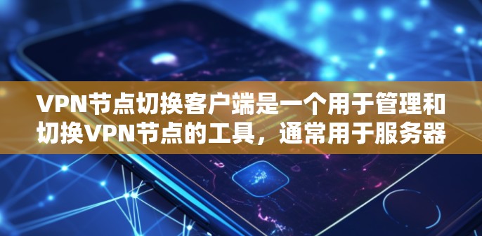 VPN节点切换客户端是一个用于管理和切换VPN节点的工具,通常用于服务器内部的备份、备份点或网络设备的监控和管理。以下是一个通用的VPN节点切换客户端的配置和使用指南 VPN节点切换客户端是一个用于管理和切换VPN节点的工具,通常用于服务器内部的备份、备份点或网络设备的监控和管理。以下是一个通用的VPN节点切换客户端的配置和使用指南