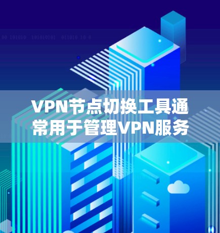 VPN节点切换工具通常用于管理VPN服务器或路由器的配置和管理,以确保数据在多个节点之间顺利传输。以下是一些常用的VPN节点切换工具及其特点 VPN节点切换工具通常用于管理VPN服务器或路由器的配置和管理,以确保数据在多个节点之间顺利传输。以下是一些常用的VPN节点切换工具及其特点