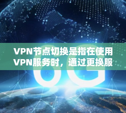 VPN节点切换是指在使用VPN服务时,通过更换服务器或终端端点来管理资源。以下是关于VPN节点切换的详细信息 VPN节点切换是指在使用VPN服务时,通过更换服务器或终端端点来管理资源。以下是关于VPN节点切换的详细信息