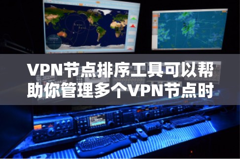 VPN节点排序工具可以帮助你管理多个VPN节点时，根据不同的标准对节点进行排序，以优化网络性能和安全。以下是一些常见的VPN节点排序工具及其特点
