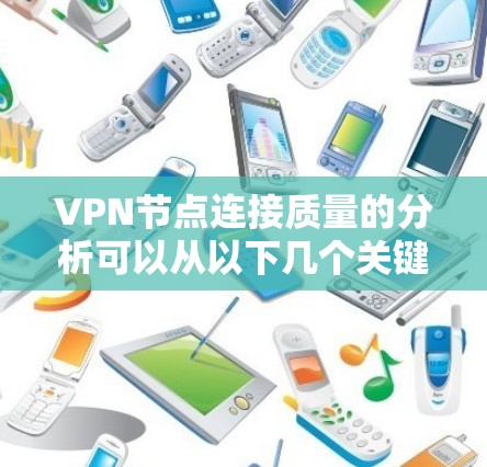 VPN节点连接质量的分析可以从以下几个关键方面进行