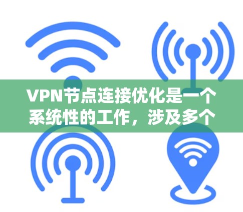 VPN节点连接优化是一个系统性的工作，涉及多个步骤和工具的使用。以下是一个结构化的指南，帮助您逐步优化VPN节点