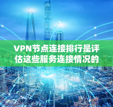 VPN节点连接排行是评估这些服务连接情况的重要指标,以下是一个系统性地整理后的总结 VPN节点连接排行是评估这些服务连接情况的重要指标,以下是一个系统性地整理后的总结