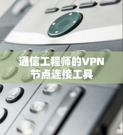 通信工程师的VPN节点连接工具