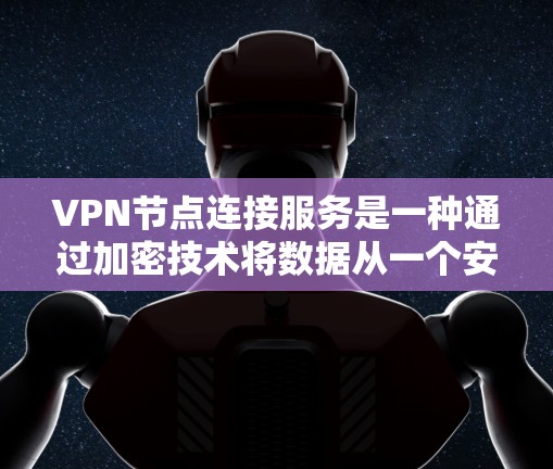 VPN节点连接服务是一种通过加密技术将数据从一个安全的网络传输到另一个不安全的网络的方法，通常由多个VPN节点之间进行数据传输。以下是对该服务的详细分析和解答