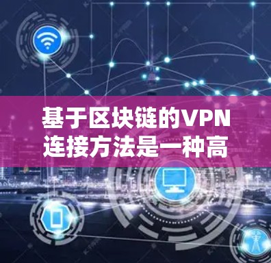 基于区块链的VPN连接方法是一种高度安全的网络架构，通过多节点连接和去中心化技术增强网络安全性。以下是详细的步骤说明