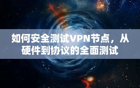 如何安全测试VPN节点，从硬件到协议的全面测试